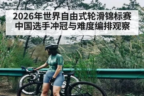 2026年世界自由式轮滑锦标赛中国选手冲冠与难度编排观察